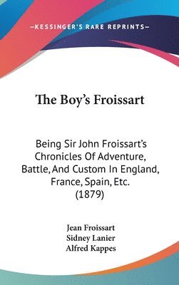 bokomslag The Boy[s Froissart: Being Sir John Froissart[s Chronicles of Adventure, Battle, and Custom in England, France, Spain, Etc. (1879)