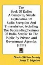 The Book of Radio: A Complete, Simple Explanation of Radio Reception and Transmission, Including the Outstanding Features of Radio Servic 1