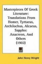 bokomslag Masterpieces of Greek Literature: Translations from Homer, Tyrtaeus, Archilochus, Alcaeus, Sappho: Anacreon, and Others (1902)