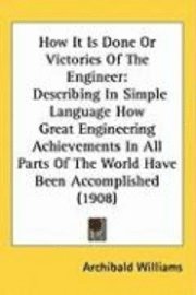 bokomslag How It Is Done or Victories of the Engineer: Describing in Simple Language How Great Engineering Achievements in All Parts of the World Have Been Acco