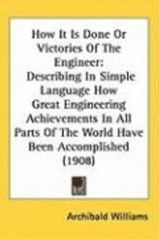 How It Is Done or Victories of the Engineer: Describing in Simple Language How Great Engineering Achievements in All Parts of the World Have Been Acco 1