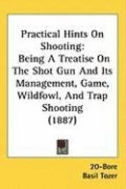 bokomslag Practical Hints on Shooting: Being a Treatise on the Shot Gun and Its Management, Game, Wildfowl, and Trap Shooting (1887)