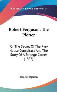 bokomslag Robert Ferguson, the Plotter: Or the Secret of the Rye-House Conspiracy and the Story of a Strange Career (1887)