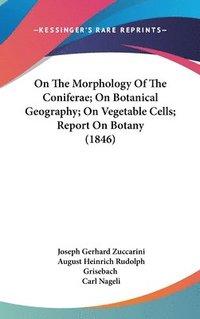 bokomslag On The Morphology Of The Coniferae; On Botanical Geography; On Vegetable Cells; Report On Botany (1846)