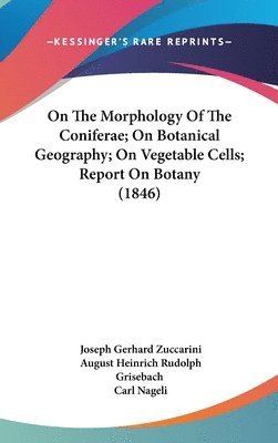 On The Morphology Of The Coniferae; On Botanical Geography; On Vegetable Cells; Report On Botany (1846) 1