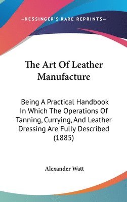 bokomslag The Art of Leather Manufacture: Being a Practical Handbook in Which the Operations of Tanning, Currying, and Leather Dressing Are Fully Described (188