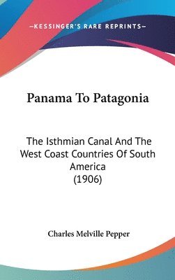 Panama to Patagonia: The Isthmian Canal and the West Coast Countries of South America (1906) 1