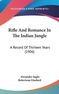 Rifle and Romance in the Indian Jungle: A Record of Thirteen Years (1906) 1