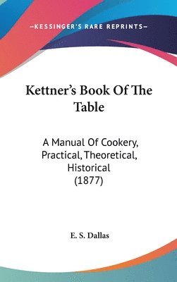 Kettner[s Book of the Table: A Manual of Cookery, Practical, Theoretical, Historical (1877) 1