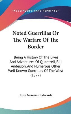 Noted Guerrillas or the Warfare of the Border: Being a History of the Lives and Adventures of Quantrell, Bill Anderson, and Numerous Other Well Known 1