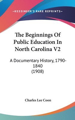 The Beginnings of Public Education in North Carolina V2: A Documentary History, 1790-1840 (1908) 1