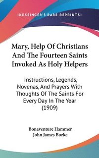 bokomslag Mary, Help of Christians and the Fourteen Saints Invoked as Holy Helpers: Instructions, Legends, Novenas, and Prayers with Thoughts of the Saints for