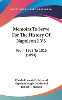 bokomslag Memoirs to Serve for the History of Napoleon I V3: From 1802 to 1815 (1894)