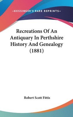 Recreations of an Antiquary in Perthshire History and Genealogy (1881) 1