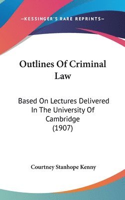 Outlines of Criminal Law: Based on Lectures Delivered in the University of Cambridge (1907) 1