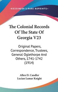 bokomslag The Colonial Records of the State of Georgia V23: Original Papers, Correspondence, Trustees, General Oglethorpe and Others, 1741-1742 (1914)