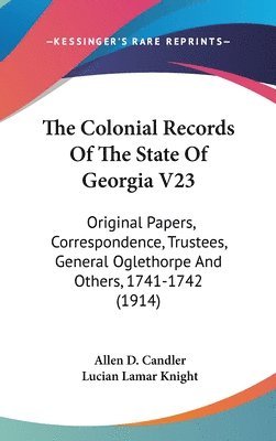 bokomslag The Colonial Records of the State of Georgia V23: Original Papers, Correspondence, Trustees, General Oglethorpe and Others, 1741-1742 (1914)