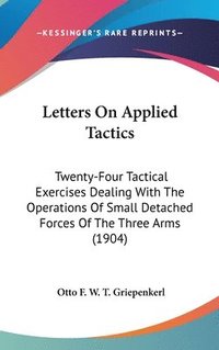 bokomslag Letters on Applied Tactics: Twenty-Four Tactical Exercises Dealing with the Operations of Small Detached Forces of the Three Arms (1904)