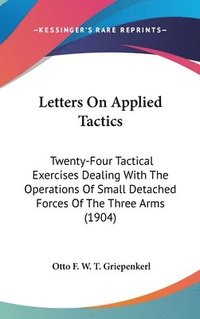 bokomslag Letters on Applied Tactics: Twenty-Four Tactical Exercises Dealing with the Operations of Small Detached Forces of the Three Arms (1904)