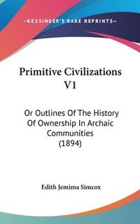 bokomslag Primitive Civilizations V1: Or Outlines of the History of Ownership in Archaic Communities (1894)