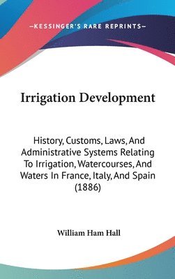 bokomslag Irrigation Development: History, Customs, Laws, and Administrative Systems Relating to Irrigation, Watercourses, and Waters in France, Italy,