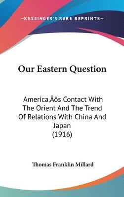 Our Eastern Question: America[S Contact with the Orient and the Trend of Relations with China and Japan (1916) 1