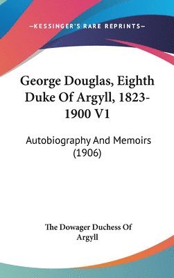 bokomslag George Douglas, Eighth Duke of Argyll, 1823-1900 V1: Autobiography and Memoirs (1906)