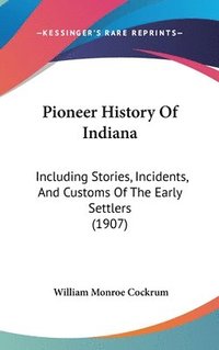 bokomslag Pioneer History of Indiana: Including Stories, Incidents, and Customs of the Early Settlers (1907)