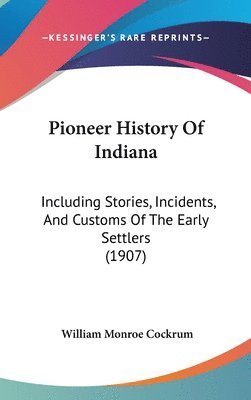 bokomslag Pioneer History of Indiana: Including Stories, Incidents, and Customs of the Early Settlers (1907)