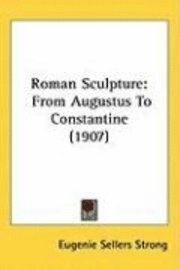 Roman Sculpture: From Augustus to Constantine (1907) 1