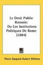 Le Droit Public Romain: Ou Les Institutions Politiques de Rome (1884) 1