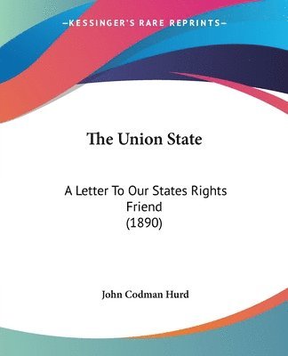 bokomslag The Union State: A Letter to Our States Rights Friend (1890)