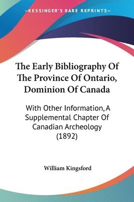 The Early Bibliography of the Province of Ontario, Dominion of Canada: With Other Information, a Supplemental Chapter of Canadian Archeology (1892) 1