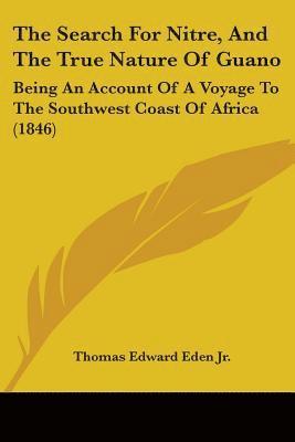 The Search For Nitre, And The True Nature Of Guano: Being An Account Of A Voyage To The Southwest Coast Of Africa (1846) 1