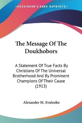 bokomslag The Message of the Doukhobors: A Statement of True Facts by Christians of the Universal Brotherhood and by Prominent Champions of Their Cause (1913)