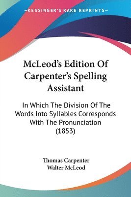 bokomslag Mcleod's Edition Of Carpenter's Spelling Assistant: In Which The Division Of The Words Into Syllables Corresponds With The Pronunciation (1853)