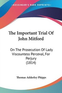 bokomslag The Important Trial Of John Mitford: On The Prosecution Of Lady Viscountess Perceval, For Perjury (1814)