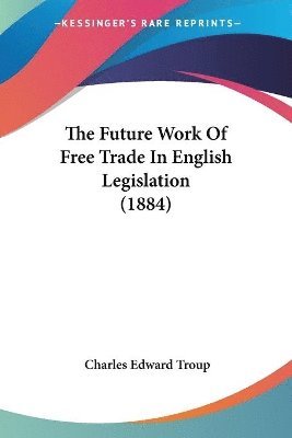 bokomslag The Future Work of Free Trade in English Legislation (1884)