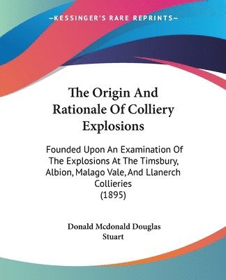 bokomslag The Origin and Rationale of Colliery Explosions: Founded Upon an Examination of the Explosions at the Timsbury, Albion, Malago Vale, and Llanerch Coll