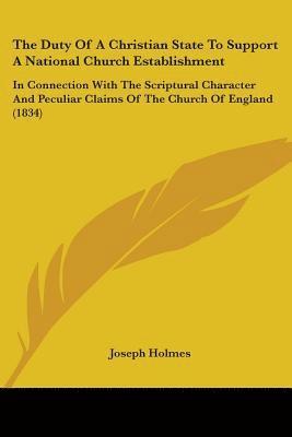 The Duty Of A Christian State To Support A National Church Establishment: In Connection With The Scriptural Character And Peculiar Claims Of The Churc 1