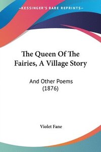 bokomslag The Queen of the Fairies, a Village Story: And Other Poems (1876)