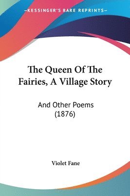 bokomslag The Queen of the Fairies, a Village Story: And Other Poems (1876)