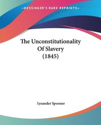 bokomslag The Unconstitutionality Of Slavery (1845)