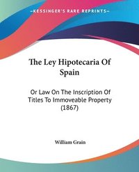 bokomslag The Ley Hipotecaria Of Spain: Or Law On The Inscription Of Titles To Immoveable Property (1867)