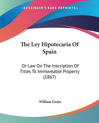 bokomslag The Ley Hipotecaria Of Spain: Or Law On The Inscription Of Titles To Immoveable Property (1867)