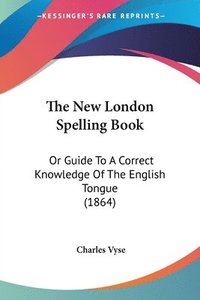 bokomslag The New London Spelling Book: Or Guide To A Correct Knowledge Of The English Tongue (1864)