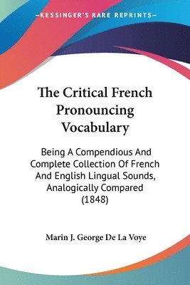 bokomslag The Critical French Pronouncing Vocabulary: Being A Compendious And Complete Collection Of French And English Lingual Sounds, Analogically Compared (1