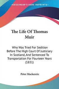 bokomslag The Life Of Thomas Muir: Who Was Tried For Sedition Before The High Court Of Justiciary In Scotland, And Sentenced To Transportation For Fourteen Year