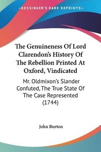 bokomslag The Genuineness Of Lord Clarendon's History Of The Rebellion Printed At Oxford, Vindicated: Mr. Oldmixon's Slander Confuted, The True State Of The Cas