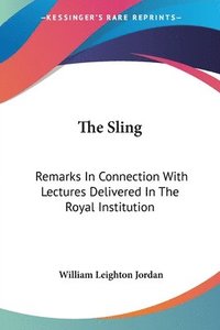 bokomslag The Sling: Remarks in Connection with Lectures Delivered in the Royal Institution: May 1905 to June 1907 (1907)